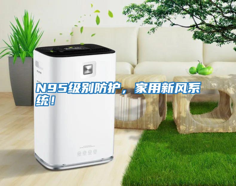 N95級別防護(hù)，家用新風(fēng)系統(tǒng)！