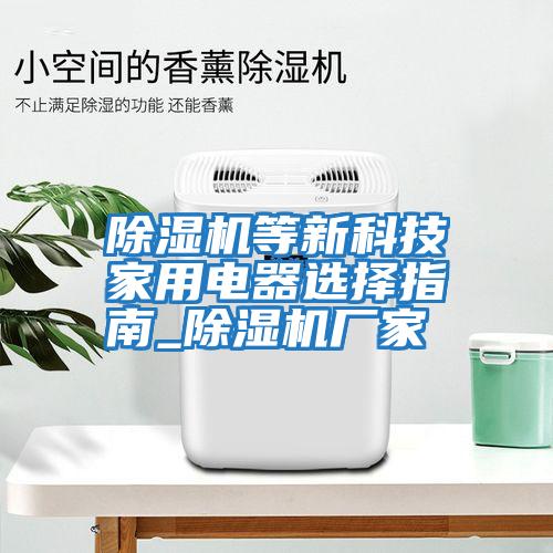 除濕機(jī)等新科技家用電器選擇指南_除濕機(jī)廠家