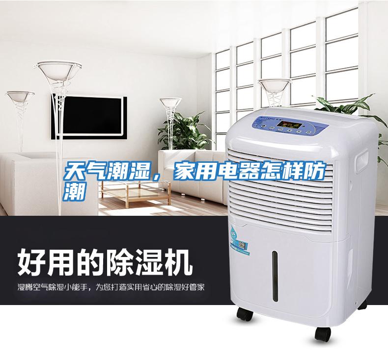 天氣潮濕，家用電器怎樣防潮