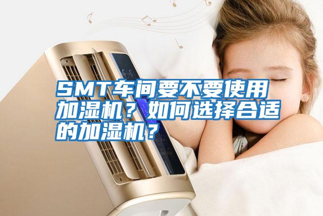 SMT車間要不要使用加濕機？如何選擇合適的加濕機？