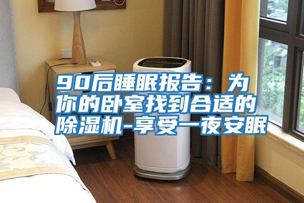 90后睡眠報(bào)告：為你的臥室找到合適的除濕機(jī)-享受一夜安眠