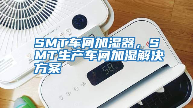 SMT車間加濕器，SMT生產(chǎn)車間加濕解決方案