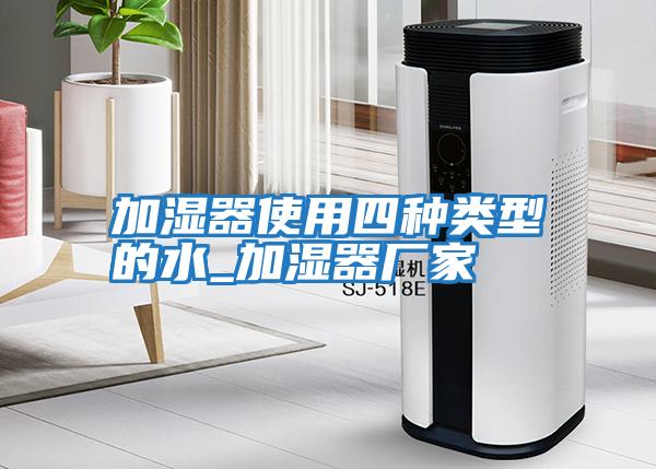 加濕器使用四種類型的水_加濕器廠家