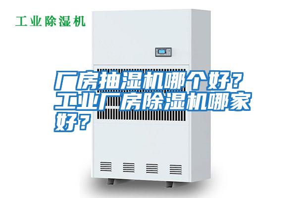 廠房抽濕機(jī)哪個好？工業(yè)廠房除濕機(jī)哪家好？