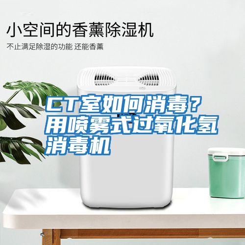 CT室如何消毒？用噴霧式過氧化氫消毒機(jī)