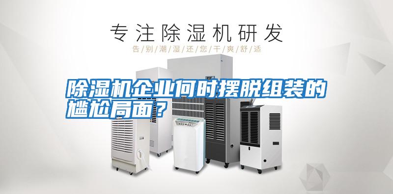 除濕機企業(yè)何時擺脫組裝的尷尬局面？