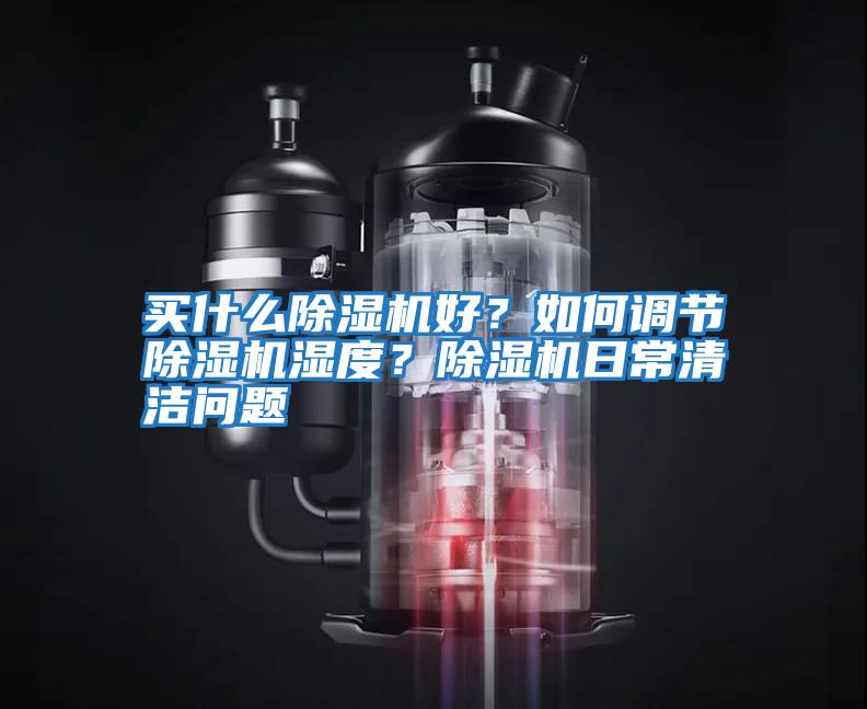 買什么除濕機好？如何調節(jié)除濕機濕度？除濕機日常清潔問題