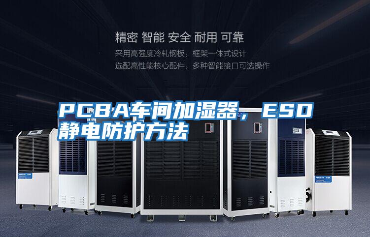 PCBA車間加濕器，ESD靜電防護(hù)方法