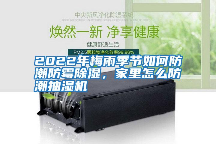 2022年梅雨季節(jié)如何防潮防霉除濕，家里怎么防潮抽濕機(jī)