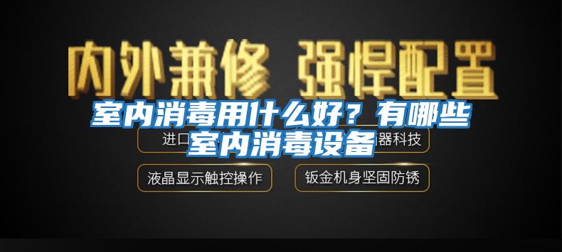 室內消毒用什么好？有哪些室內消毒設備