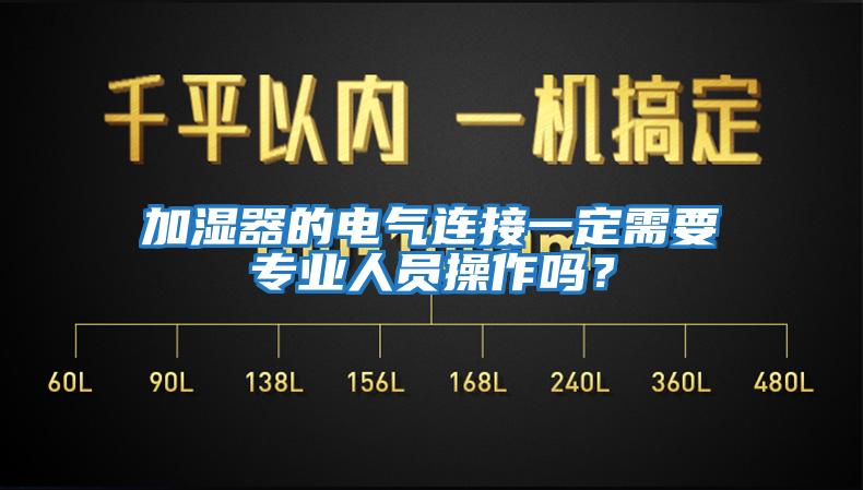 加濕器的電氣連接一定需要專業(yè)人員操作嗎？