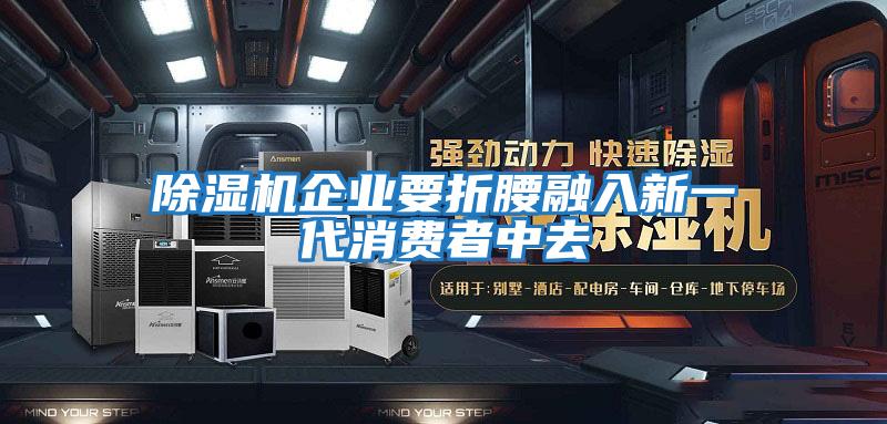 除濕機(jī)企業(yè)要折腰融入新一代消費者中去