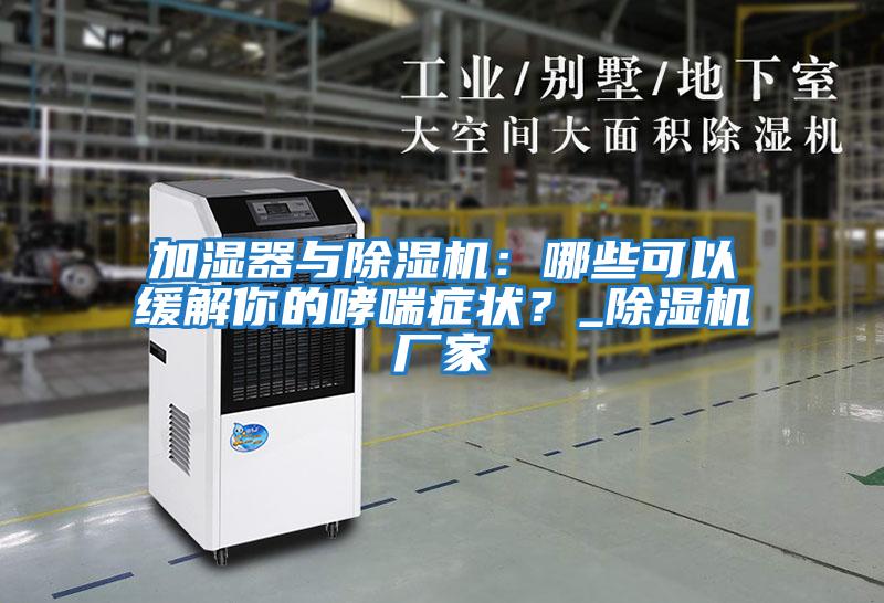 加濕器與除濕機：哪些可以緩解你的哮喘癥狀？_除濕機廠家