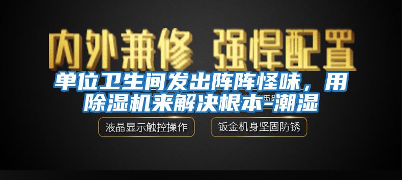 單位衛(wèi)生間發(fā)出陣陣怪味，用除濕機(jī)來解決根本-潮濕