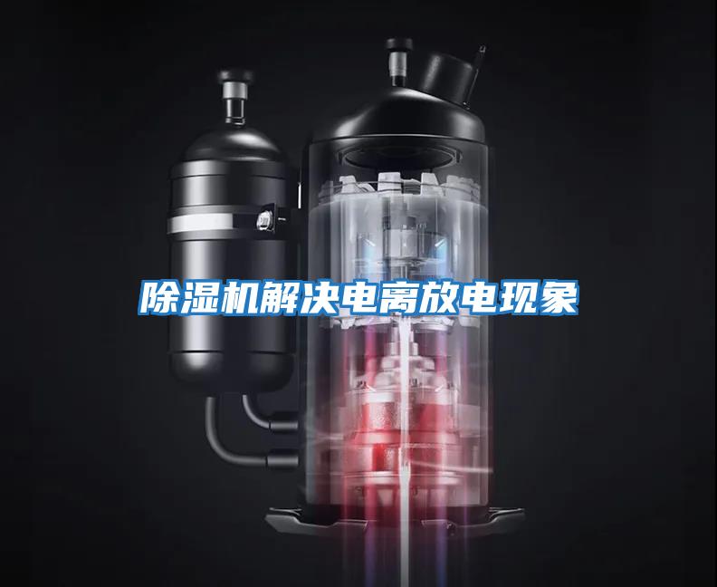 除濕機解決電離放電現(xiàn)象