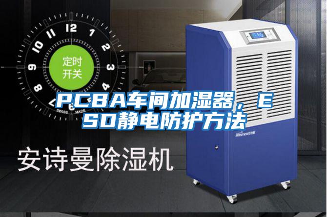 PCBA車間加濕器，ESD靜電防護(hù)方法