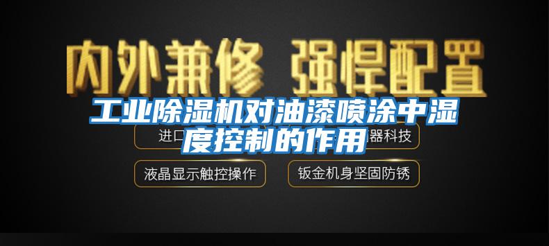 工業(yè)除濕機對油漆噴涂中濕度控制的作用