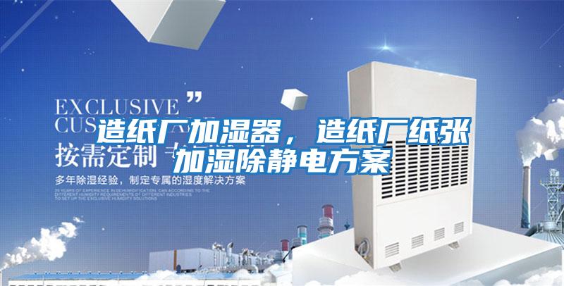 造紙廠加濕器，造紙廠紙張加濕除靜電方案