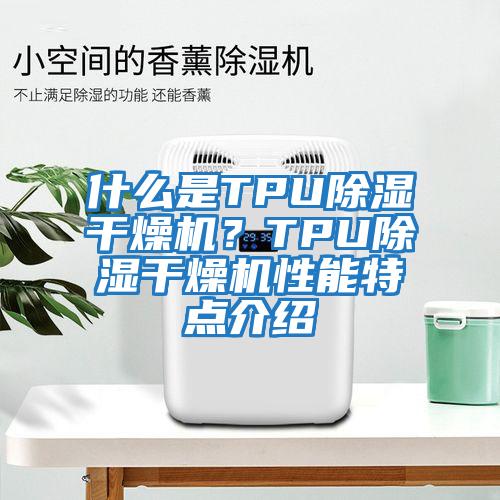 什么是TPU除濕干燥機(jī)？TPU除濕干燥機(jī)性能特點(diǎn)介紹