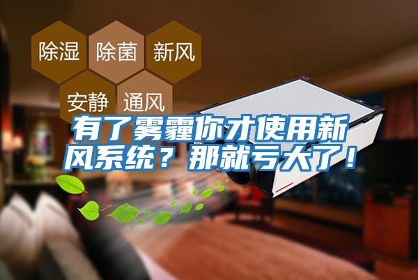 有了霧霾你才使用新風系統(tǒng)？那就虧大了！