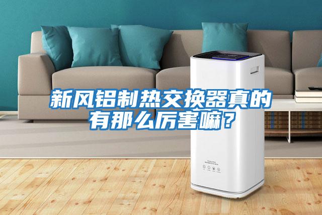 新風(fēng)鋁制熱交換器真的有那么厲害嘛？