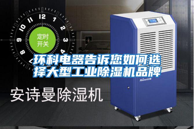 環(huán)科電器告訴您如何選擇大型工業(yè)除濕機品牌