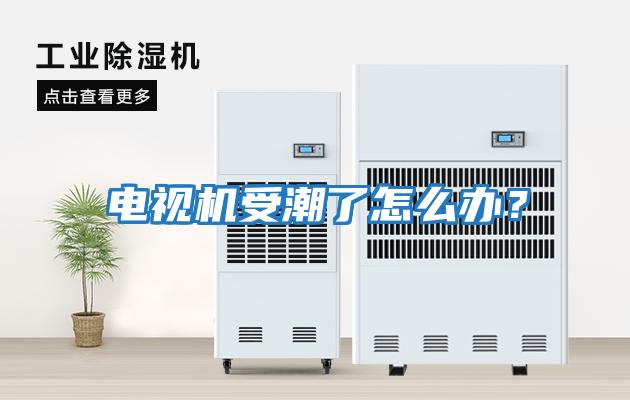 電視機受潮了怎么辦？