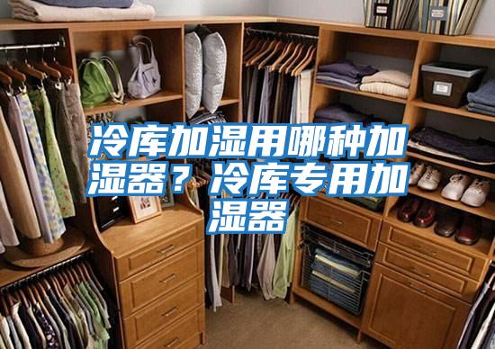 冷庫加濕用哪種加濕器？冷庫專用加濕器