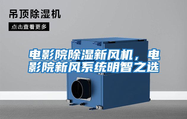 電影院除濕新風機，電影院新風系統(tǒng)明智之選