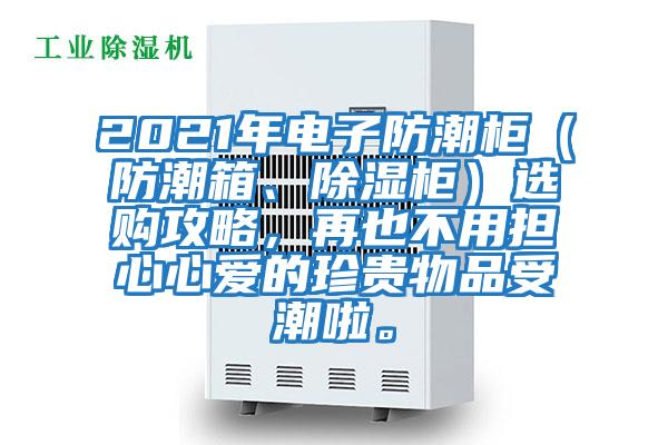 2021年電子防潮柜（防潮箱、除濕柜）選購(gòu)攻略，再也不用擔(dān)心心愛的珍貴物品受潮啦。