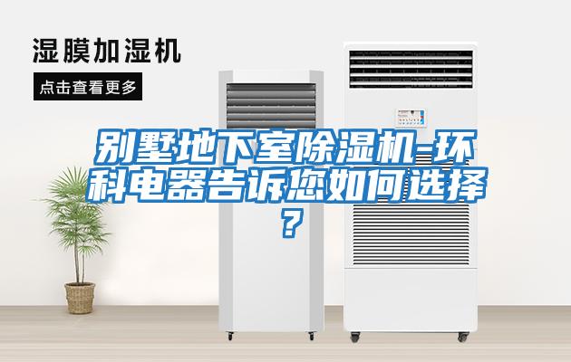 別墅地下室除濕機-環(huán)科電器告訴您如何選擇？