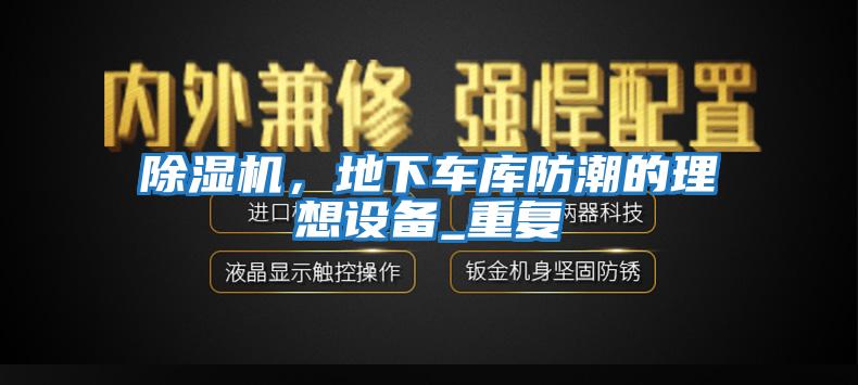 除濕機(jī)，地下車庫防潮的理想設(shè)備_重復(fù)