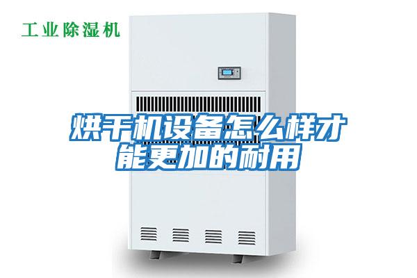 烘干機設備怎么樣才能更加的耐用