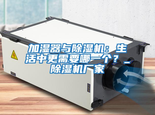 加濕器與除濕機(jī)：生活中更需要哪一個？_除濕機(jī)廠家