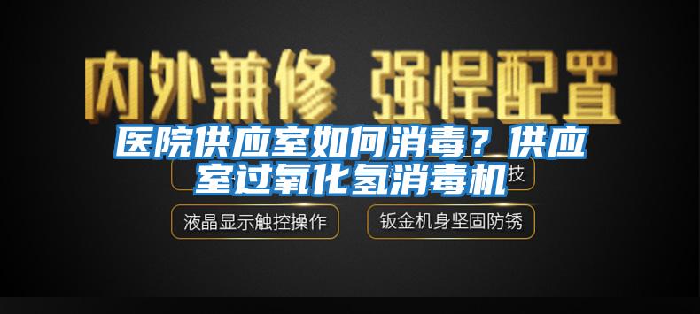 醫(yī)院供應(yīng)室如何消毒？供應(yīng)室過氧化氫消毒機(jī)