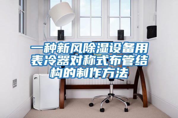 一種新風除濕設備用表冷器對稱式布管結構的制作方法