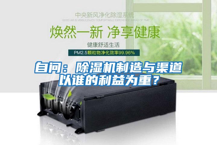 自問：除濕機(jī)制造與渠道以誰的利益為重？