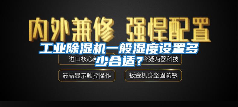 工業(yè)除濕機(jī)一般濕度設(shè)置多少合適？