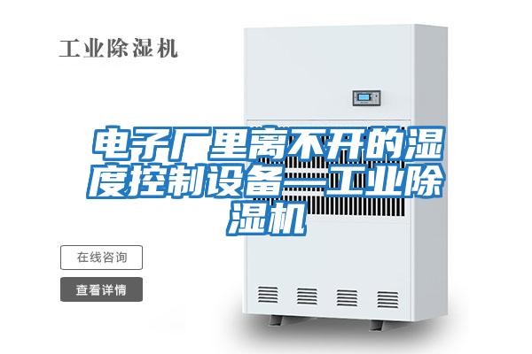 電子廠里離不開的濕度控制設備—工業(yè)除濕機