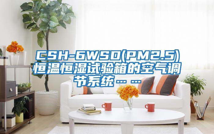 CSH-6WSD(PM2.5)恒溫恒濕試驗(yàn)箱的空氣調(diào)節(jié)系統(tǒng)……