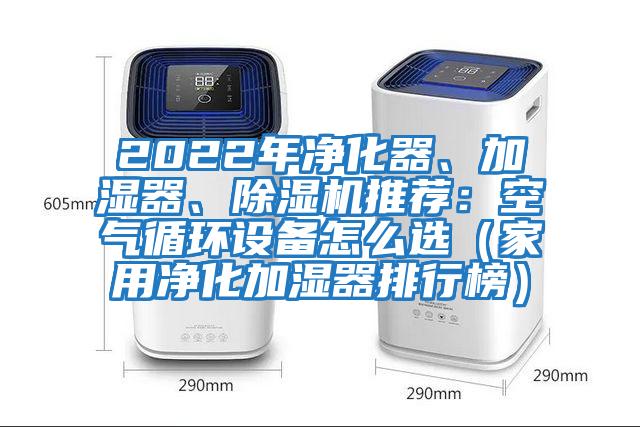 2022年凈化器、加濕器、除濕機推薦：空氣循環(huán)設(shè)備怎么選（家用凈化加濕器排行榜）