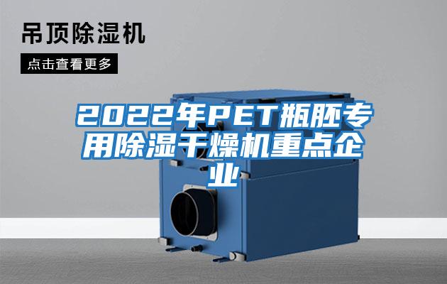 2022年P(guān)ET瓶胚專用除濕干燥機(jī)重點企業(yè)