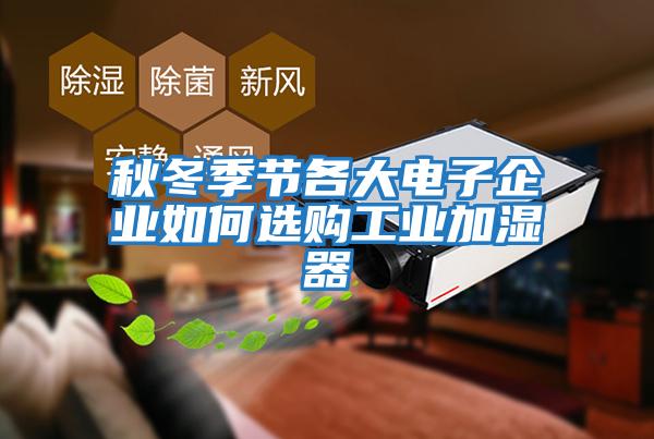 秋冬季節(jié)各大電子企業(yè)如何選購(gòu)工業(yè)加濕器