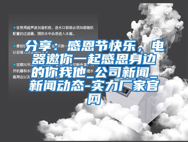 分享：感恩節(jié)快樂，電器邀你一起感恩身邊的你我他_公司新聞_新聞動(dòng)態(tài)-實(shí)力廠家官網(wǎng)