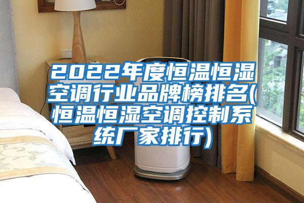 2022年度恒溫恒濕空調(diào)行業(yè)品牌榜排名(恒溫恒濕空調(diào)控制系統(tǒng)廠家排行)