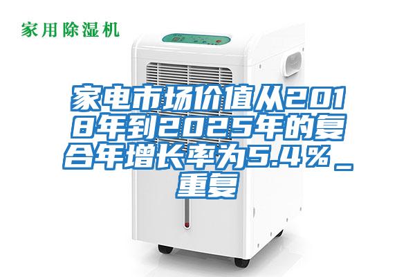 家電市場價值從2018年到2025年的復(fù)合年增長率為5.4％_重復(fù)