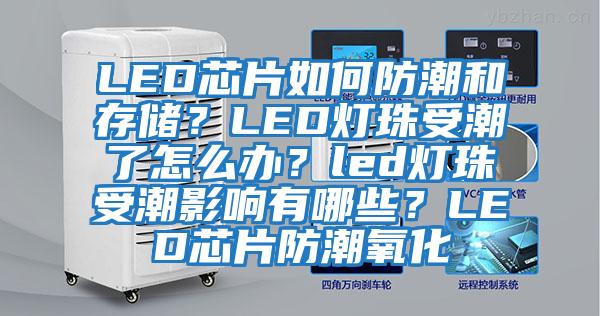 LED芯片如何防潮和存儲？LED燈珠受潮了怎么辦？led燈珠受潮影響有哪些？LED芯片防潮氧化