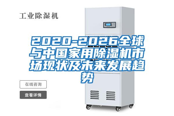 2020-2026全球與中國家用除濕機(jī)市場現(xiàn)狀及未來發(fā)展趨勢