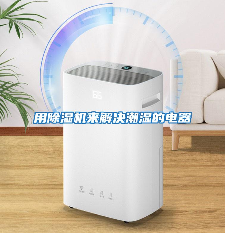 用除濕機來解決潮濕的電器