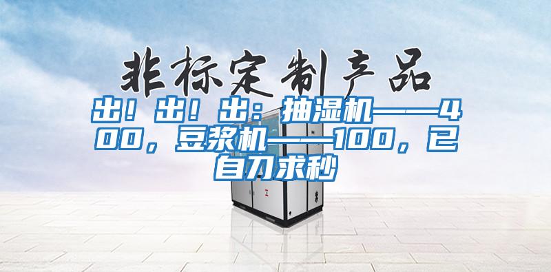 出！出！出：抽濕機——400，豆?jié){機——100，已自刀求秒